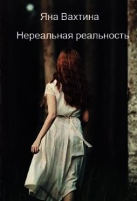 Книга «Нереальная реальность. Начало пути (СИ) - Вахтина Яна» Нереальная реальность. Начало пути (СИ) - Вахтина Яна